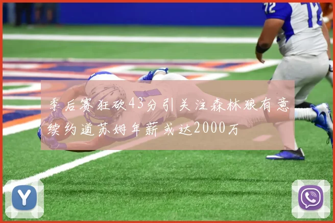 季后赛狂砍43分引关注森林狼有意续约道苏姆年薪或达2000万