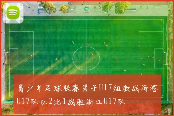 青少年足球联赛男子U17组激战海港U17队以2比1战胜浙江U17队