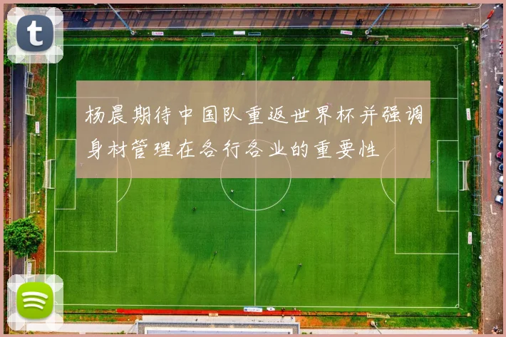 杨晨期待中国队重返世界杯并强调身材管理在各行各业的重要性