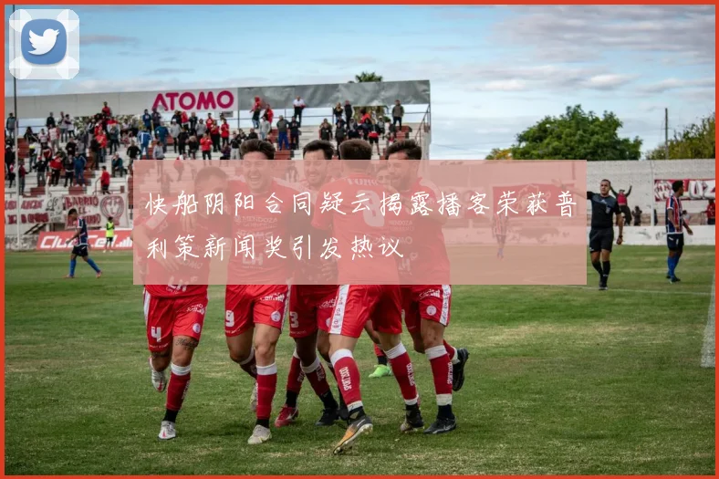 快船阴阳合同疑云揭露播客荣获普利策新闻奖引发热议