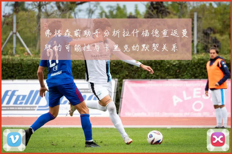 弗格森前助手分析拉什福德重返曼联的可能性与卡里克的默契关系