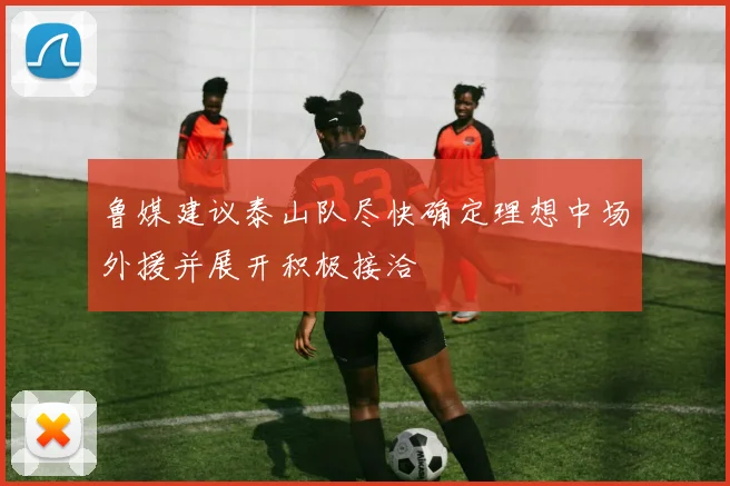 鲁媒建议泰山队尽快确定理想中场外援并展开积极接洽
