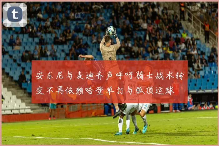 安东尼与麦迪齐声呼吁骑士战术转变不再依赖哈登单打与弧顶运球