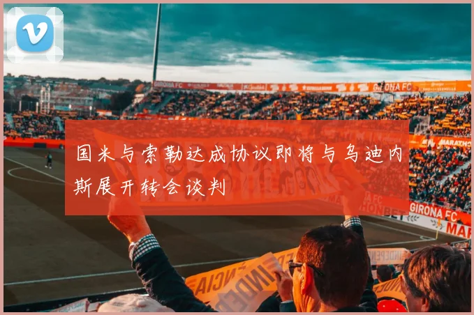 国米与索勒达成协议即将与乌迪内斯展开转会谈判